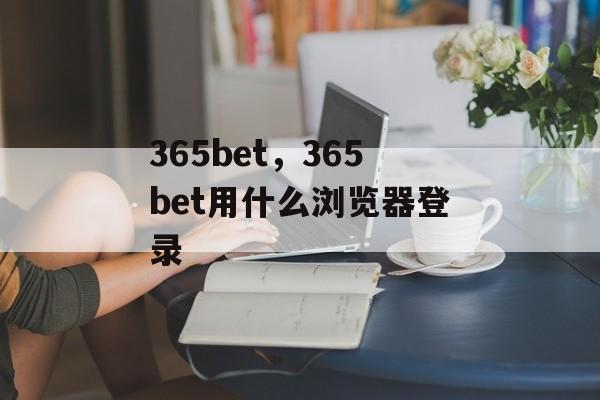 365bet，365bet用什么浏览器登录