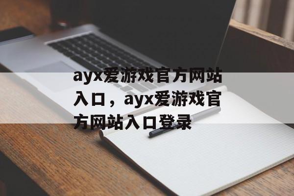 ayx爱游戏官方网站入口，ayx爱游戏官方网站入口登录