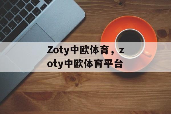 Zoty中欧体育，zoty中欧体育平台